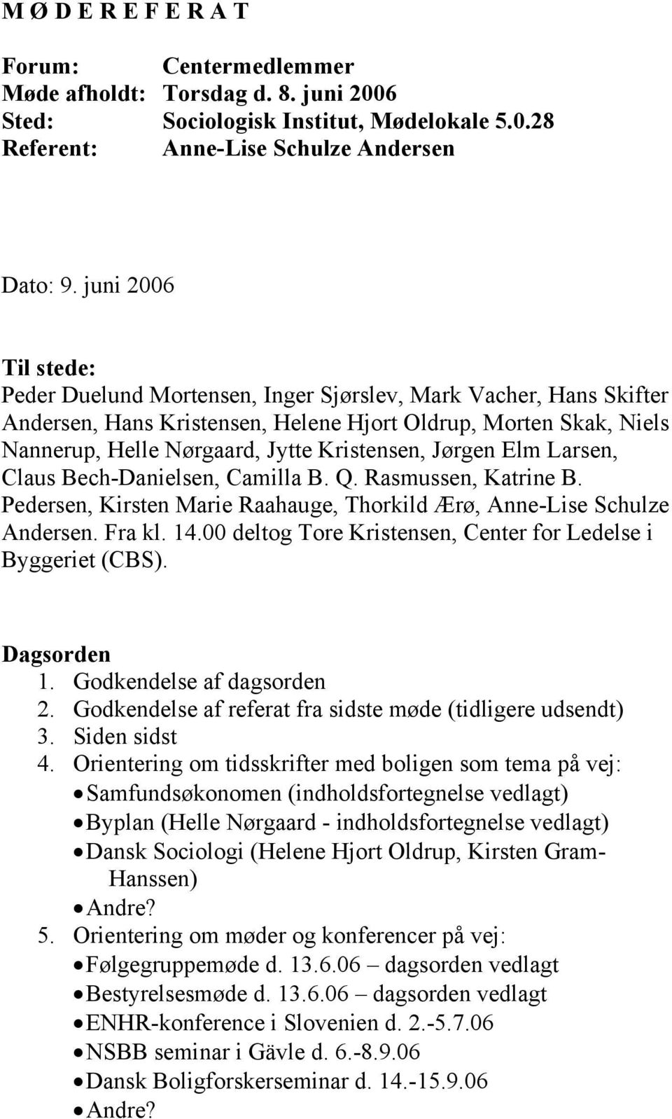Jørgen Elm Larsen, Claus Bech-Danielsen, Camilla B. Q. Rasmussen, Katrine B. Pedersen, Kirsten Marie Raahauge, Thorkild Ærø, Anne-Lise Schulze Andersen. Fra kl. 14.