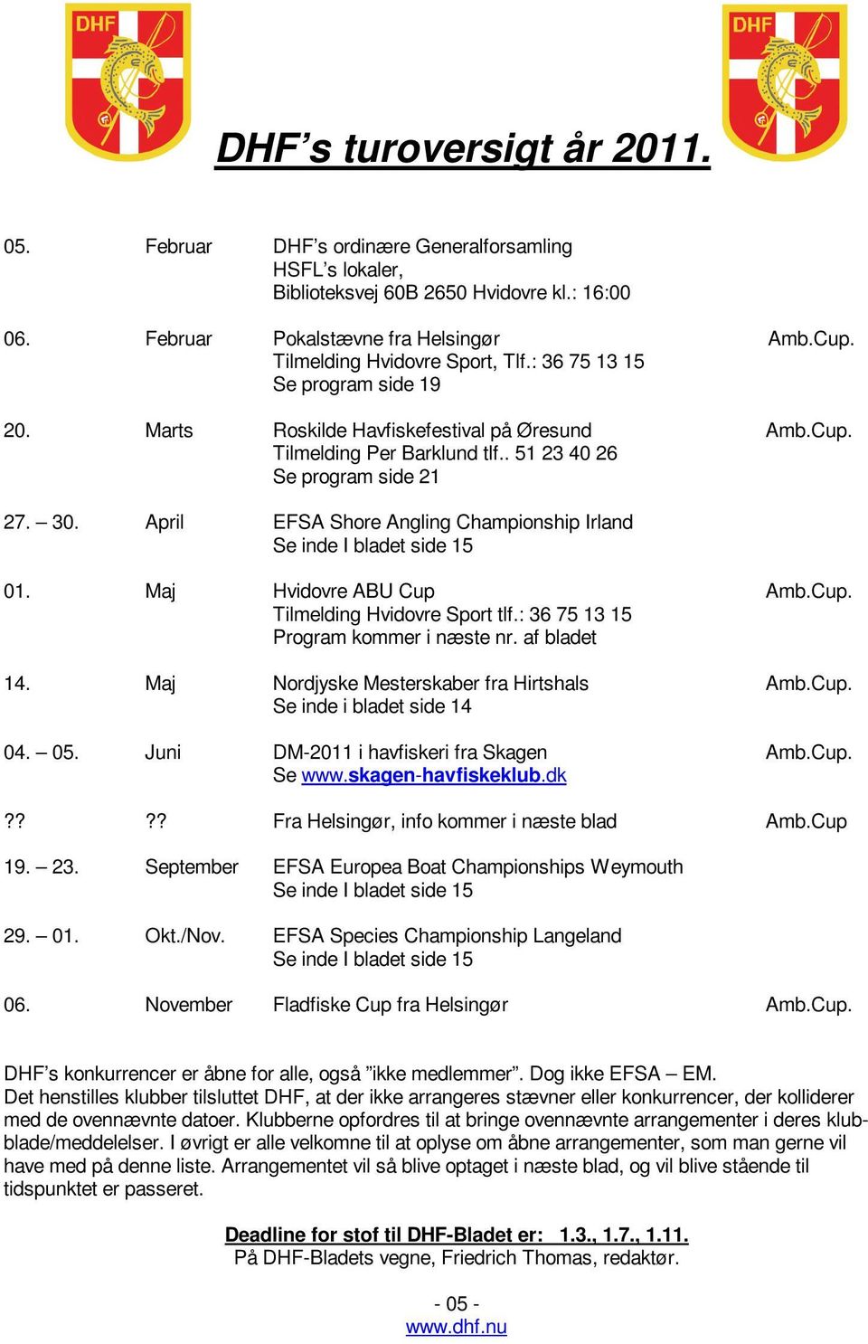 April EFSA Shore Angling Championship Irland Se inde I bladet side 15 01. Maj Hvidovre ABU Cup Amb.Cup. Tilmelding Hvidovre Sport tlf.: 36 75 13 15 Program kommer i næste nr. af bladet 14.