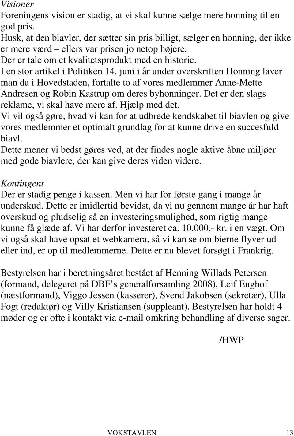 I en stor artikel i Politiken 14. juni i år under overskriften Honning laver man da i Hovedstaden, fortalte to af vores medlemmer Anne-Mette Andresen og Robin Kastrup om deres byhonninger.