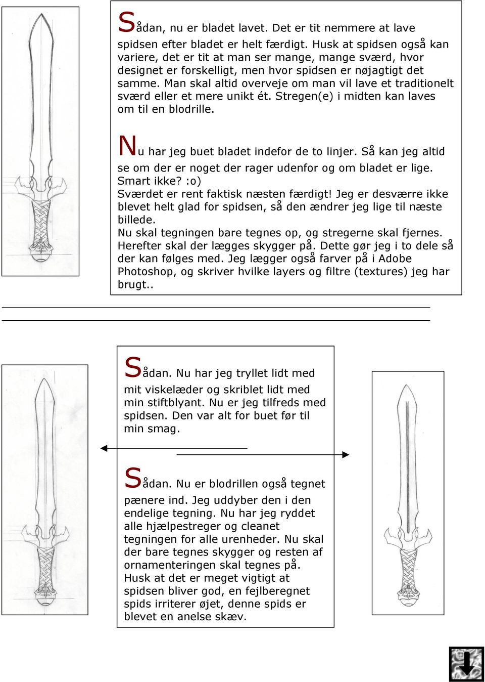 Man skal altid overveje om man vil lave et traditionelt sværd eller et mere unikt ét. Stregen(e) i midten kan laves om til en blodrille. Nu har jeg buet bladet indefor de to linjer.