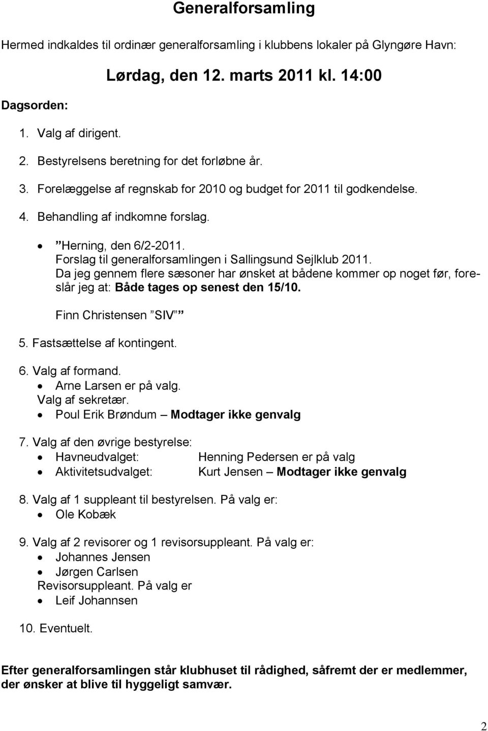 Forslag til generalforsamlingen i Sallingsund Sejlklub 2011. Da jeg gennem flere sæsoner har ønsket at bådene kommer op noget før, foreslår jeg at: Både tages op senest den 15/10.