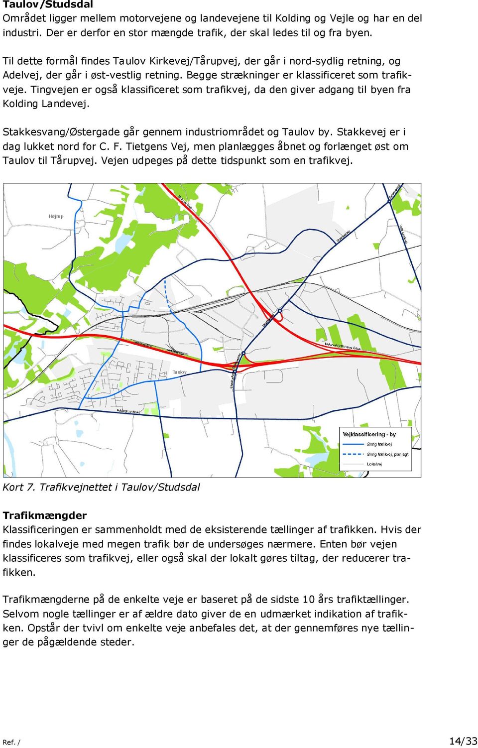Tingvejen er også klassificeret som trafikvej, da den giver adgang til byen fra Kolding Landevej. Stakkesvang/Østergade går gennem industriområdet og Taulov by. Stakkevej er i dag lukket nord for C.