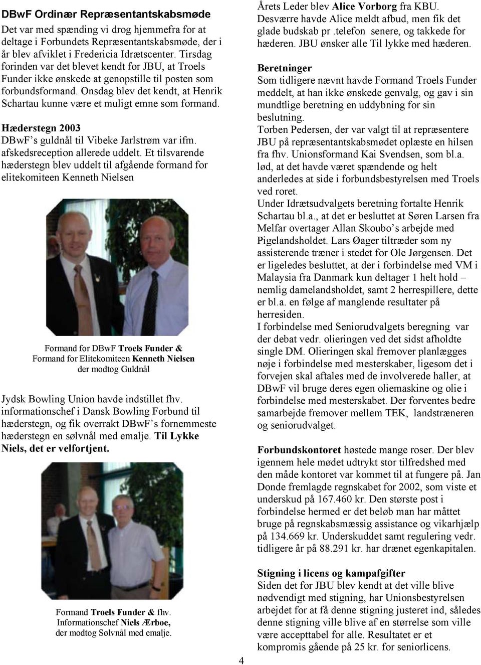 Onsdag blev det kendt, at Henrik Schartau kunne være et muligt emne som formand. Hæderstegn 2003 DBwF s guldnål til Vibeke Jarlstrøm var ifm. afskedsreception allerede uddelt.