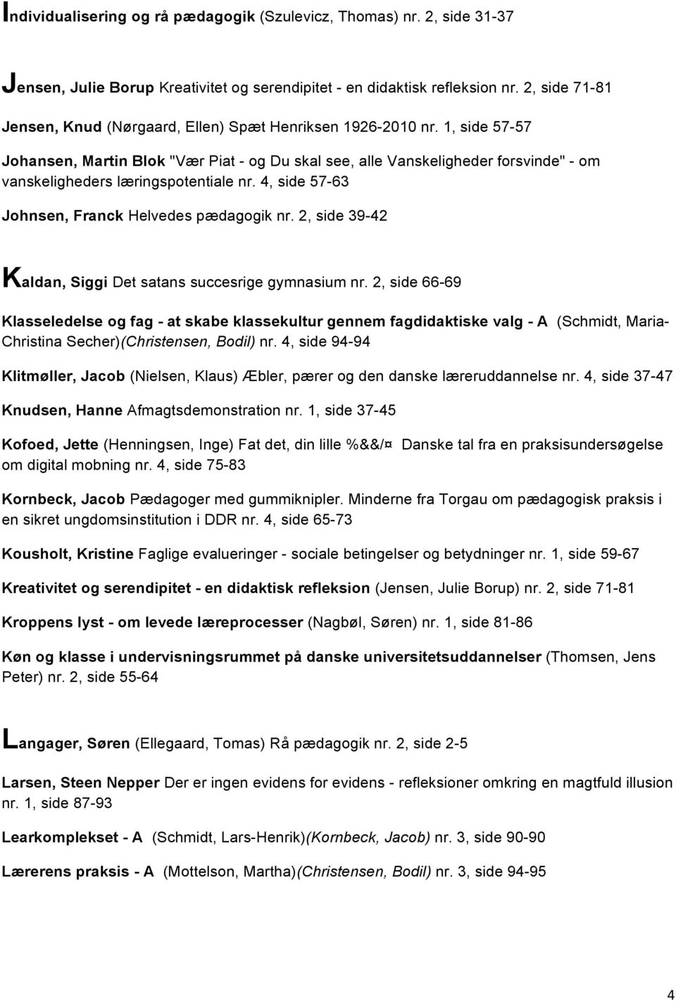 1, side 57-57 Johansen, Martin Blok "Vær Piat - og Du skal see, alle Vanskeligheder forsvinde" - om vanskeligheders læringspotentiale nr. 4, side 57-63 Johnsen, Franck Helvedes pædagogik nr.