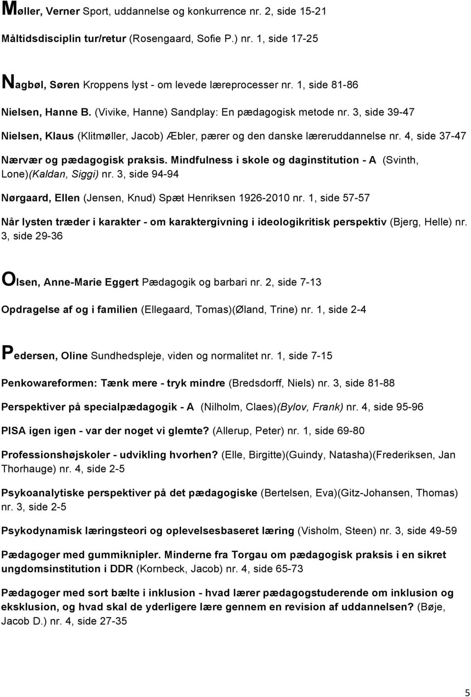 4, side 37-47 Nærvær og pædagogisk praksis. Mindfulness i skole og daginstitution - A (Svinth, Lone)(Kaldan, Siggi) nr. 3, side 94-94 Nørgaard, Ellen (Jensen, Knud) Spæt Henriksen 1926-2010 nr.