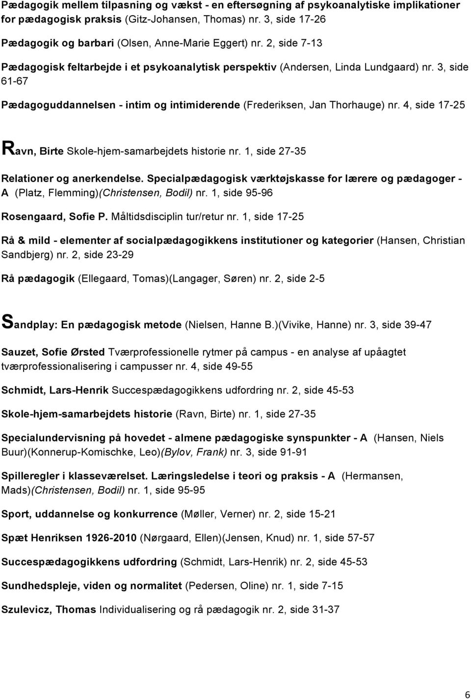 3, side 61-67 Pædagoguddannelsen - intim og intimiderende (Frederiksen, Jan Thorhauge) nr. 4, side 17-25 Ravn, Birte Skole-hjem-samarbejdets historie nr. 1, side 27-35 Relationer og anerkendelse.