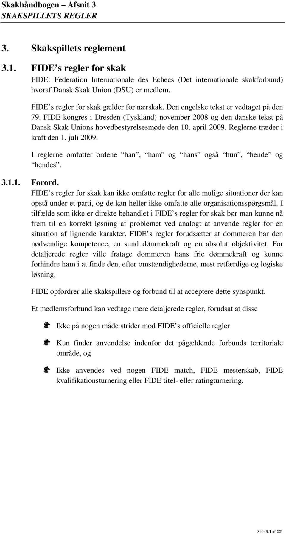 FIDE kongres i Dresden (Tyskland) november 2008 og den danske tekst på Dansk Skak Unions hovedbestyrelsesmøde den 10. april 2009. Reglerne træder i kraft den 1. juli 2009.