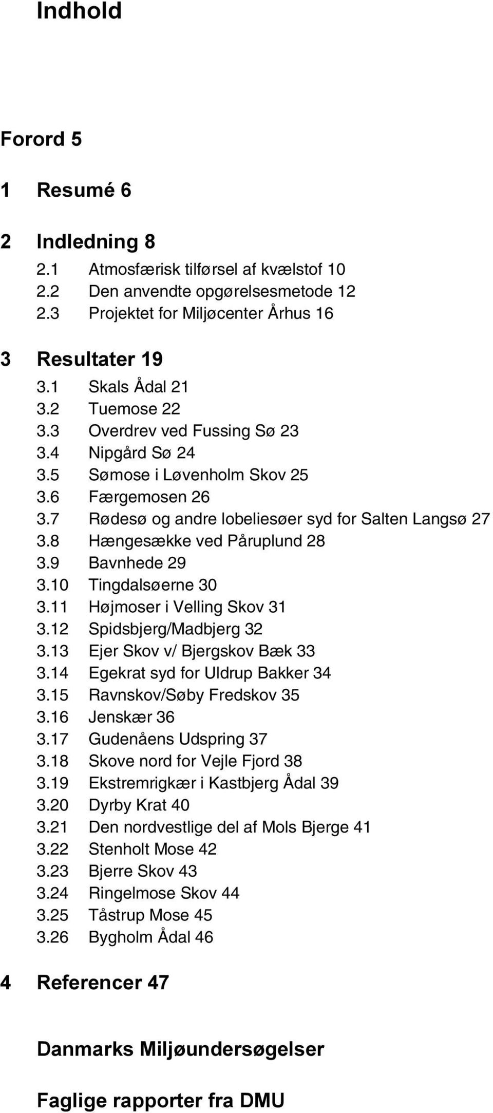 9 Bavnhede 29 3.10 Tingdalsøerne 30 3.11 Højmoser i Velling Skov 31 3.12 Spidsbjerg/Madbjerg 32 3.13 Ejer Skov v/ Bjergskov Bæk 33 3.14 Egekrat syd for Uldrup Bakker 34 3.