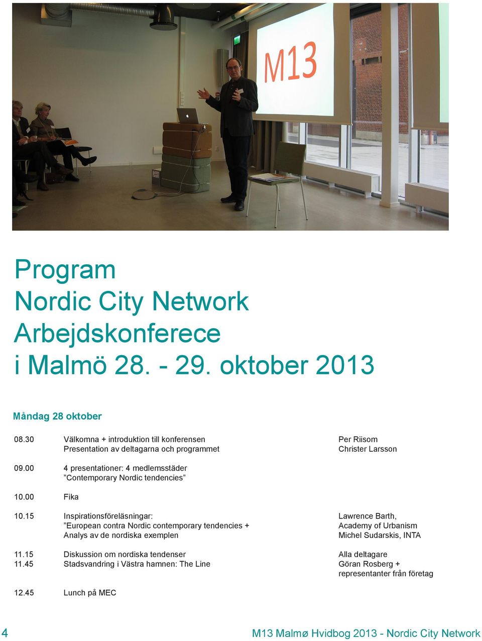 00 4 presentationer: 4 medlemsstäder Contemporary Nordic tendencies 10.00 Fika 10.