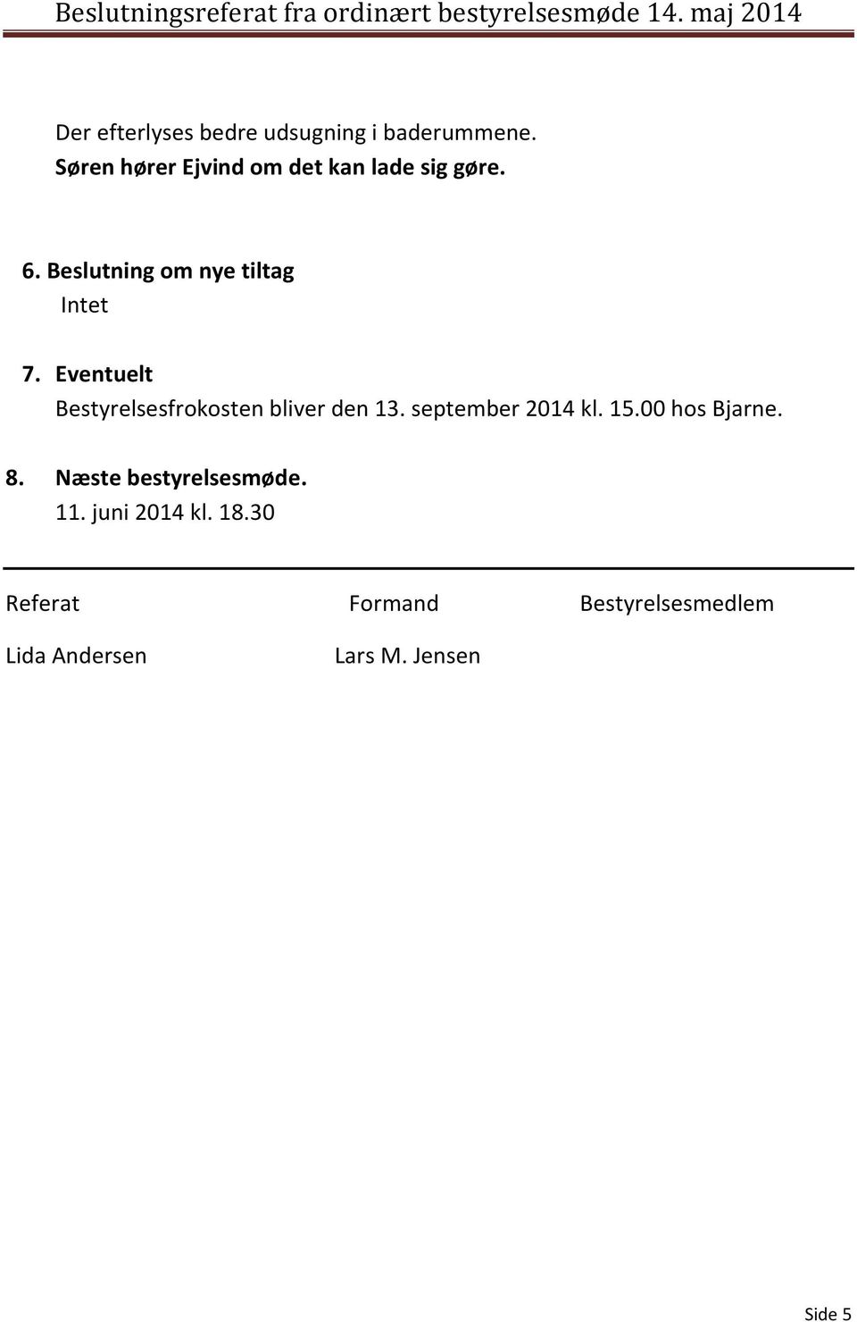 Eventuelt Bestyrelsesfrokosten bliver den 13. september 2014 kl. 15.00 hos Bjarne.