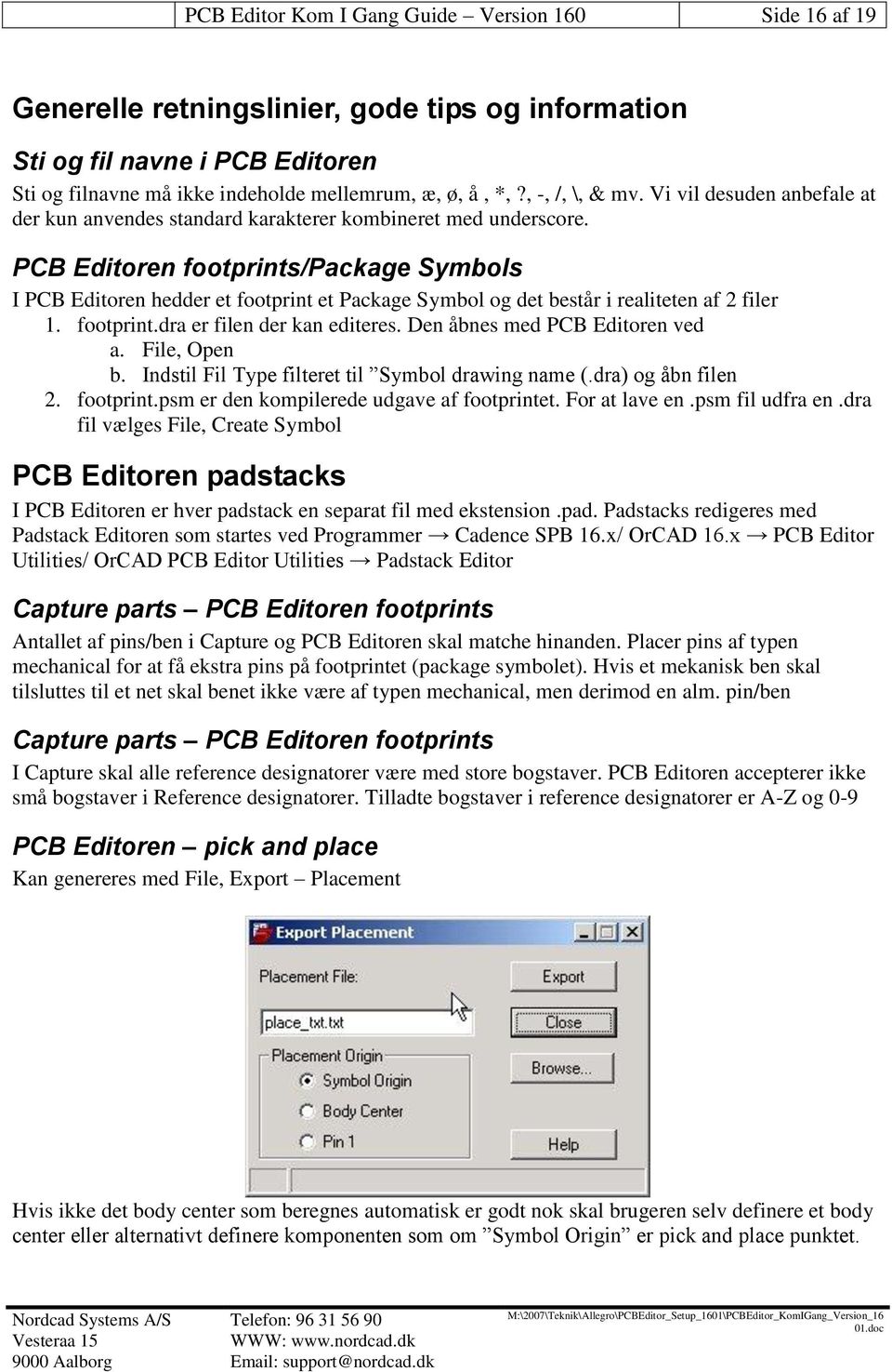 PCB Editoren footprints/package Symbols I PCB Editoren hedder et footprint et Package Symbol og det består i realiteten af 2 filer 1. footprint.dra er filen der kan editeres.