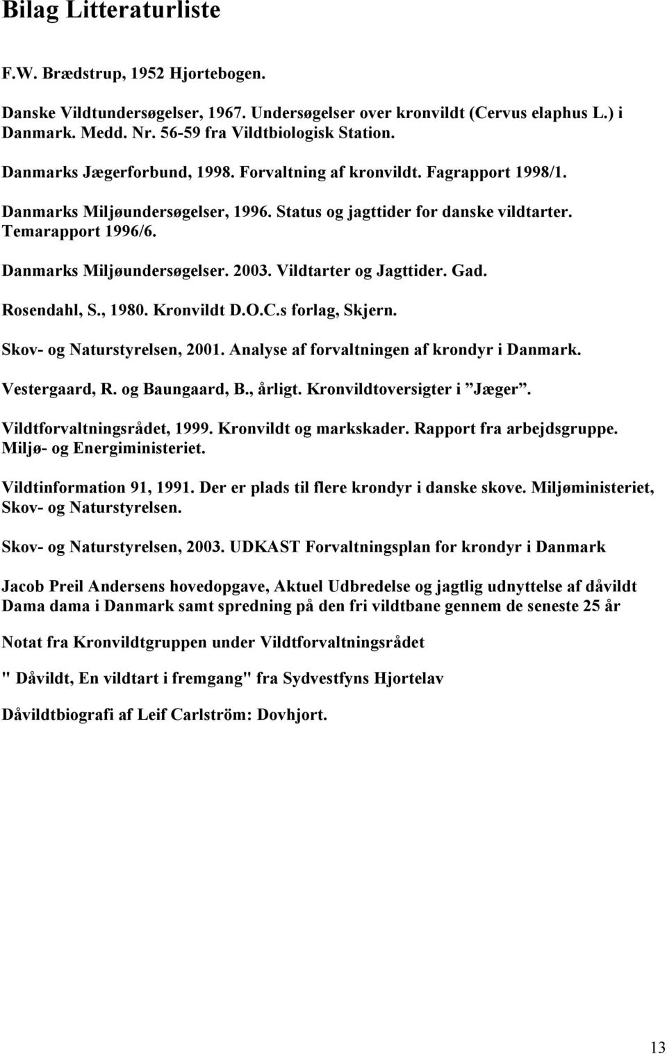 Vildtarter og Jagttider. Gad. Rosendahl, S., 1980. Kronvildt D.O.C.s forlag, Skjern. Skov- og Naturstyrelsen, 2001. Analyse af forvaltningen af krondyr i Danmark. Vestergaard, R. og Baungaard, B.