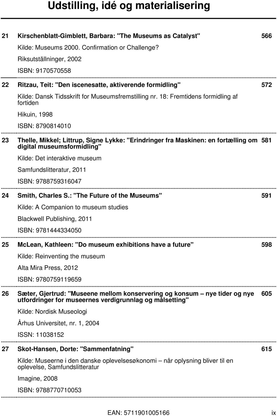 18: Fremtidens formidling af fortiden Hikuin, 1998 ISBN: 8790814010 23 Thelle, Mikkel; Littrup, Signe Lykke: "Erindringer fra Maskinen: en fortælling om digital museumsformidling" 581 Kilde: Det