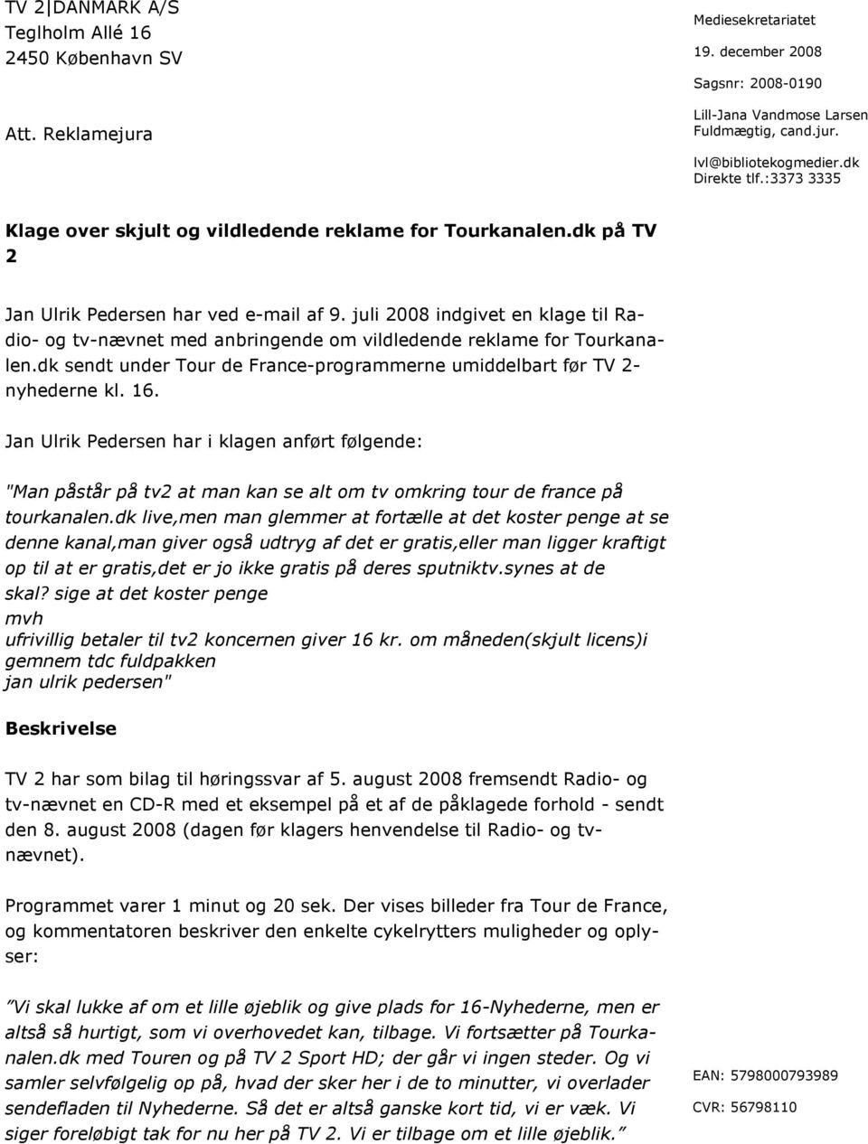 juli 2008 indgivet en klage til Radio- og tv-nævnet med anbringende om vildledende reklame for Tourkanalen.dk sendt under Tour de France-programmerne umiddelbart før TV 2- nyhederne kl. 16.