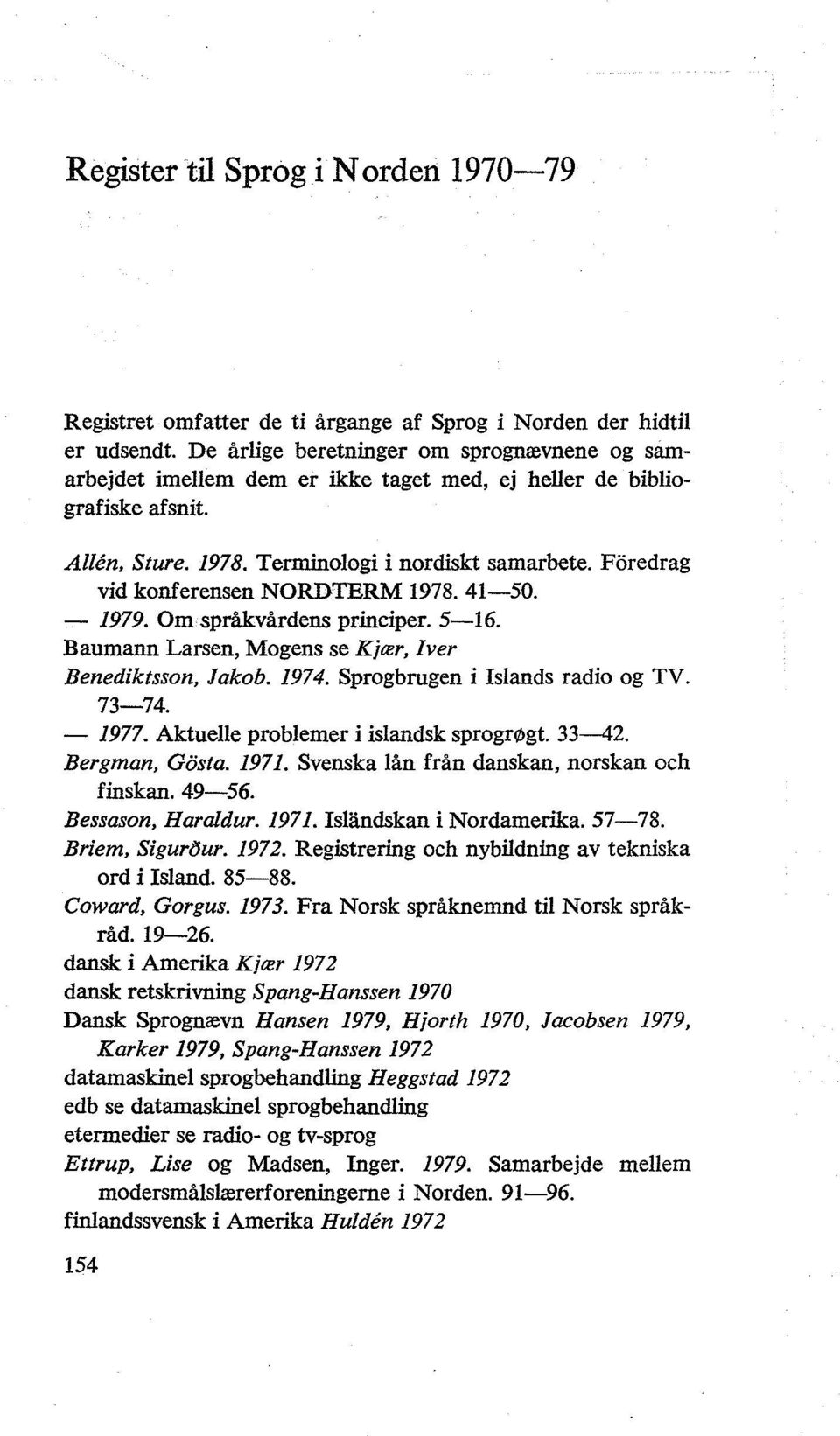 Foredrag vid konferensen NORDTERM 1978. 41-50. - 1979. Om språkvårdens principer. 5-16. Baumann Larsen, Mogens se Kjær, Iver Benediktsson, Jakob. 1974. Sprogbrugen i Islands radio og TV. 73-74.