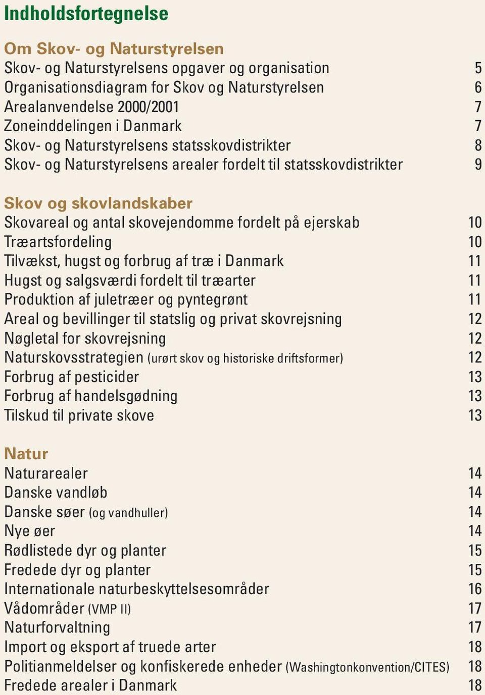 10 Træartsfordeling 10 Tilvækst, hugst og forbrug af træ i Danmark 11 Hugst og salgsværdi fordelt til træarter 11 Produktion af juletræer og pyntegrønt 11 Areal og bevillinger til statslig og privat