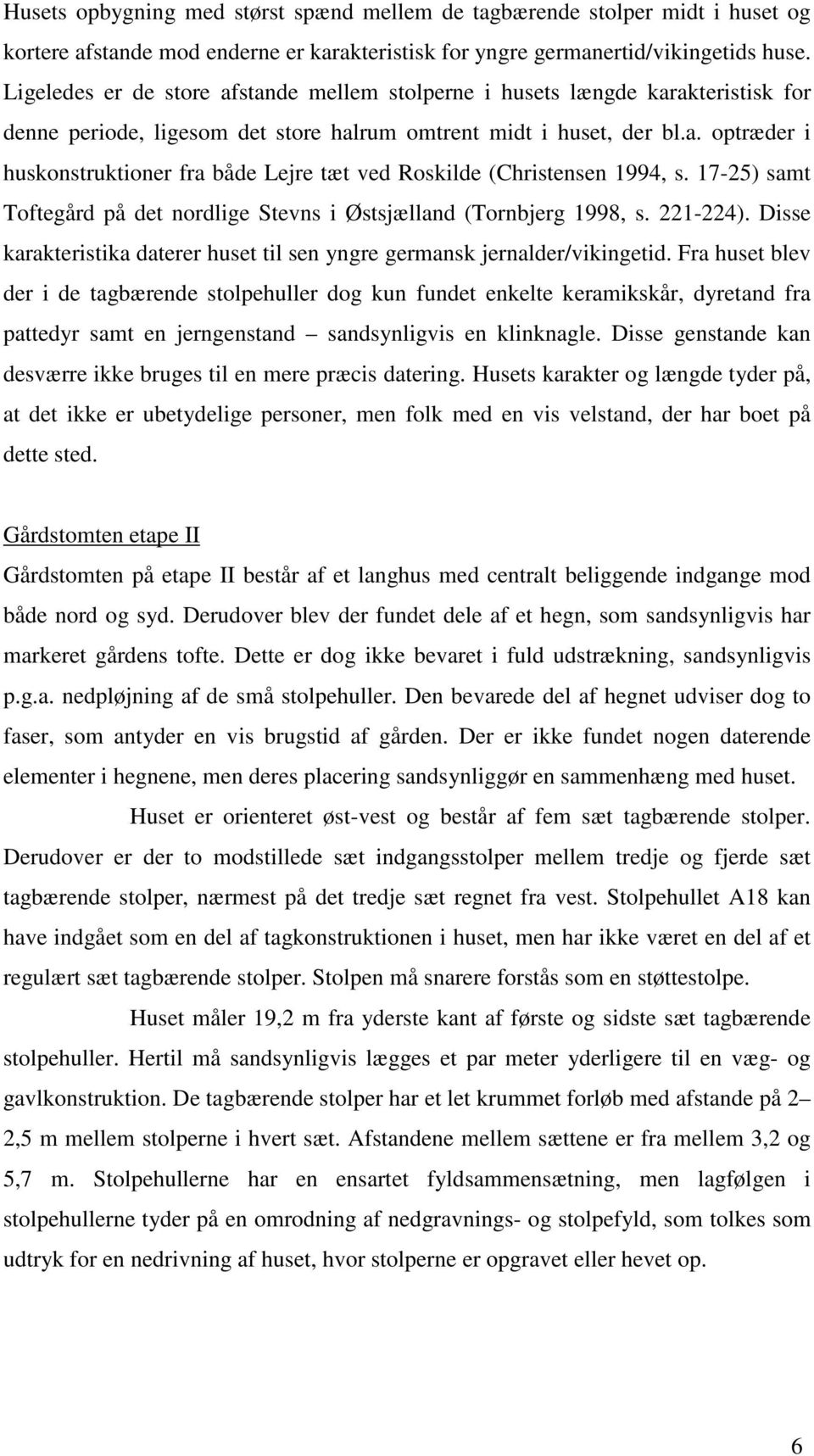 17-25) samt Toftegård på det nordlige Stevns i Østsjælland (Tornbjerg 1998, s. 221-224). Disse karakteristika daterer huset til sen yngre germansk jernalder/vikingetid.