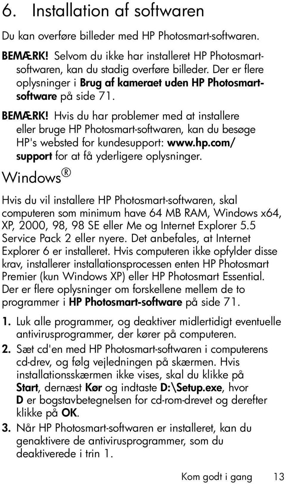 Hvis du har problemer med at installere eller bruge HP Photosmart-softwaren, kan du besøge HP's websted for kundesupport: www.hp.com/ support for at få yderligere oplysninger.