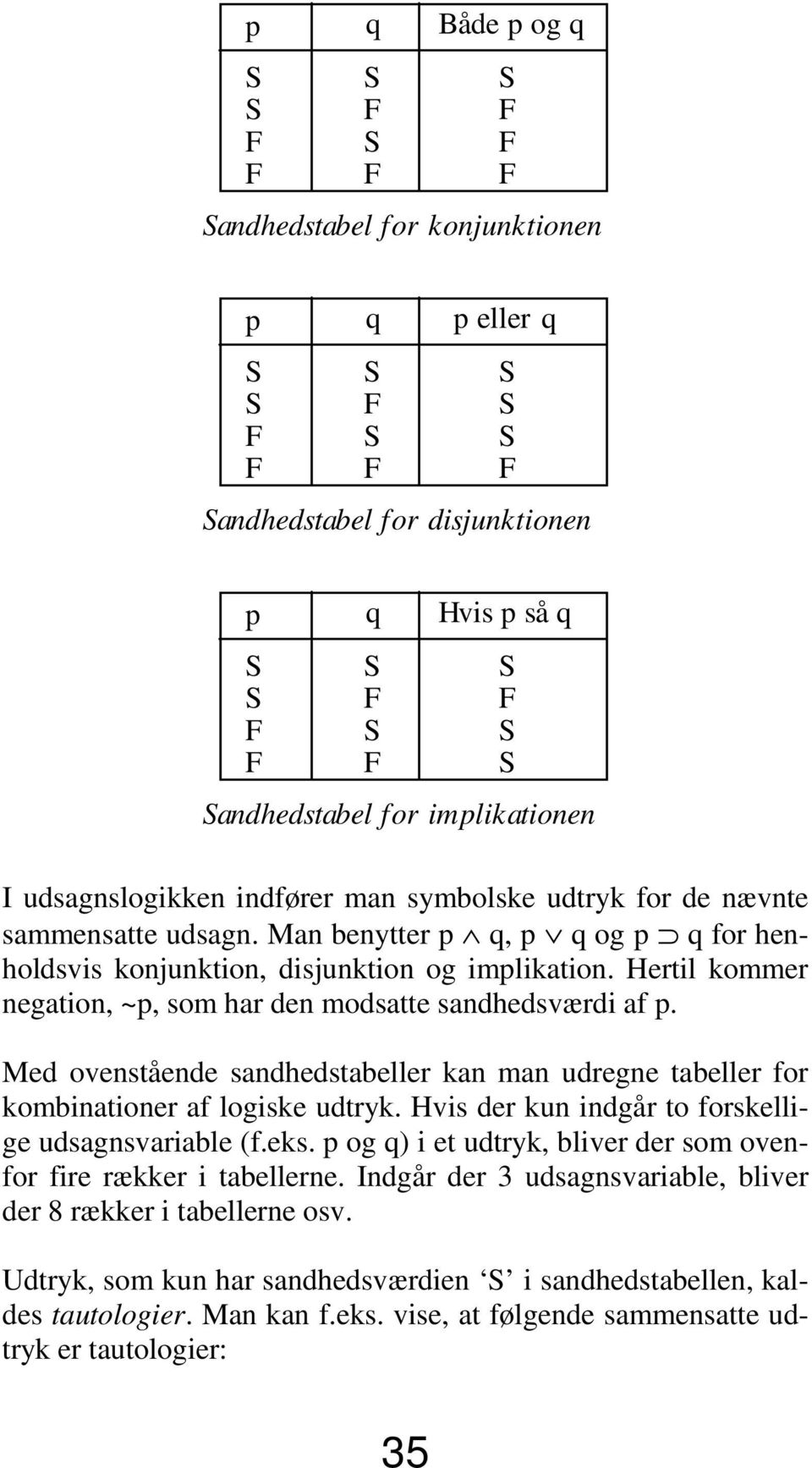 Med ovenstående sandhedstabeller kan man udregne tabeller for kombinationer af logiske udtryk. Hvis der kun indgår to forskellige udsagnsvariable (f.eks.