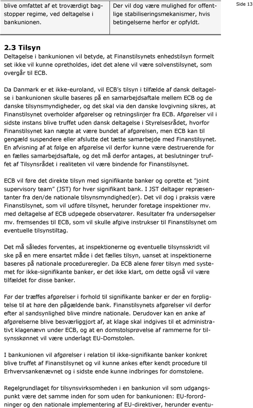 Da Danmark er et ikke-euroland, vil ECB s tilsyn i tilfælde af dansk deltagelse i bankunionen skulle baseres på en samarbejdsaftale mellem ECB og de danske tilsynsmyndigheder, og det skal via den