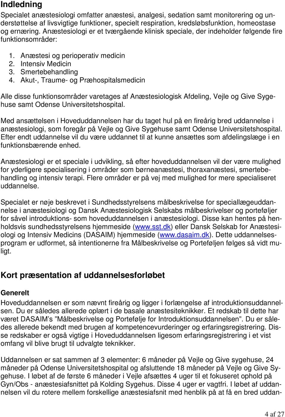 Akut-, Traume- og Præhospitalsmedicin Alle disse funktionsområder varetages af Anæstesiologisk Afdeling, Vejle og Give Sygehuse samt Odense Universitetshospital.