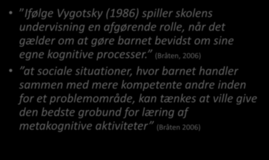 Vygotsky Ifølge Vygotsky (1986) spiller skolens undervisning en afgørende rolle, når det gælder om at gøre barnet bevidst om sine egne kognitive processer.