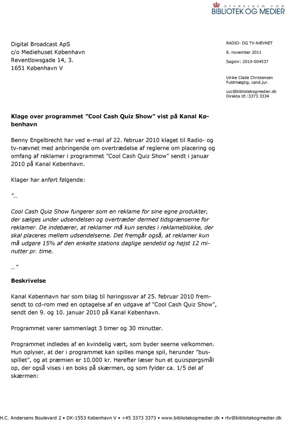 februar 2010 klaget til Radio- og tv-nævnet med anbringende om overtrædelse af reglerne om placering og omfang af reklamer i programmet Cool Cash Quiz Show sendt i januar 2010 på Kanal København.