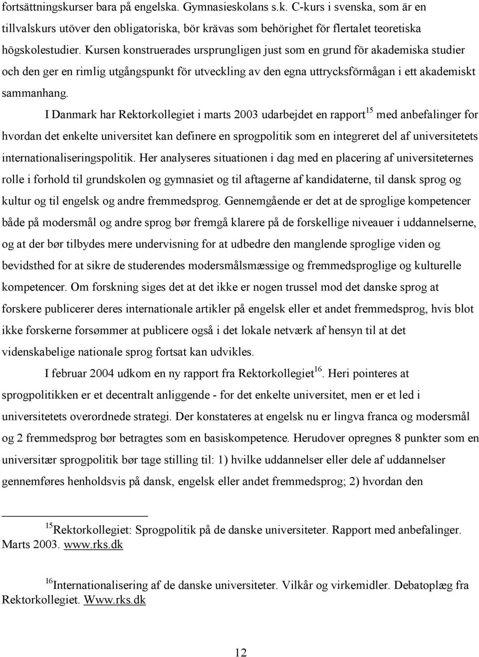 I Danmark har Rektorkollegiet i marts 2003 udarbejdet en rapport 15 med anbefalinger for hvordan det enkelte universitet kan definere en sprogpolitik som en integreret del af universitetets