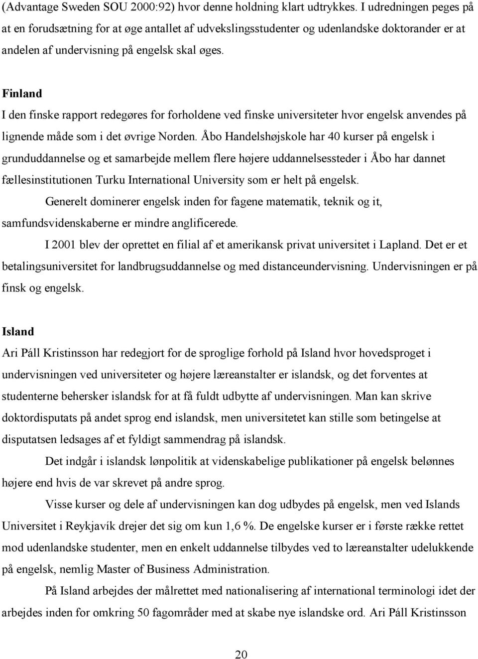 Finland I den finske rapport redegøres for forholdene ved finske universiteter hvor engelsk anvendes på lignende måde som i det øvrige Norden.