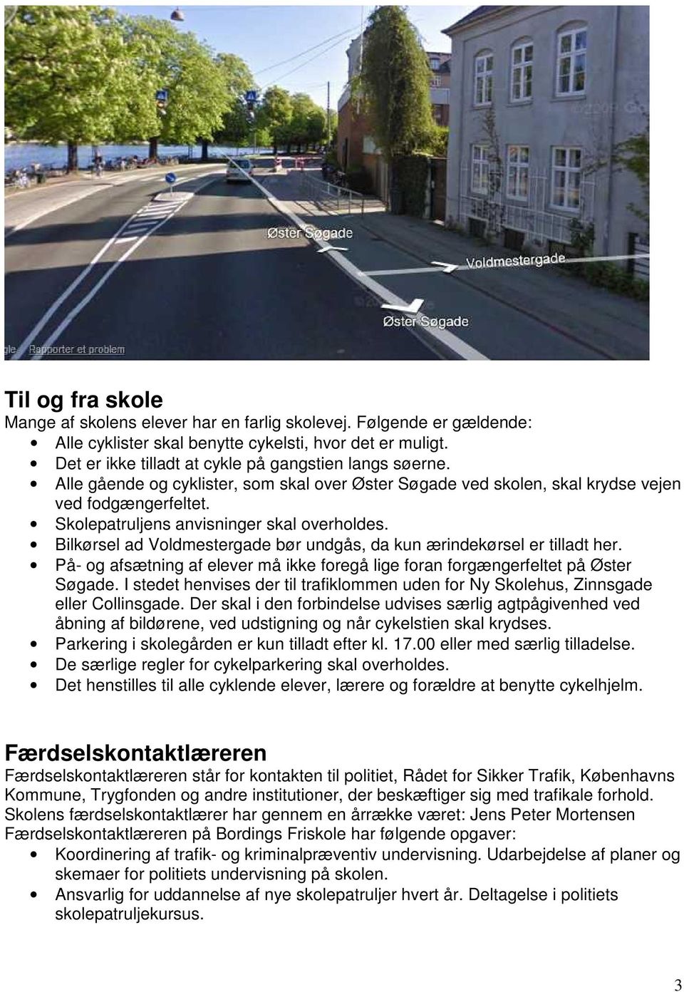 Bilkørsel ad Voldmestergade bør undgås, da kun ærindekørsel er tilladt her. På- og afsætning af elever må ikke foregå lige foran forgængerfeltet på Øster Søgade.