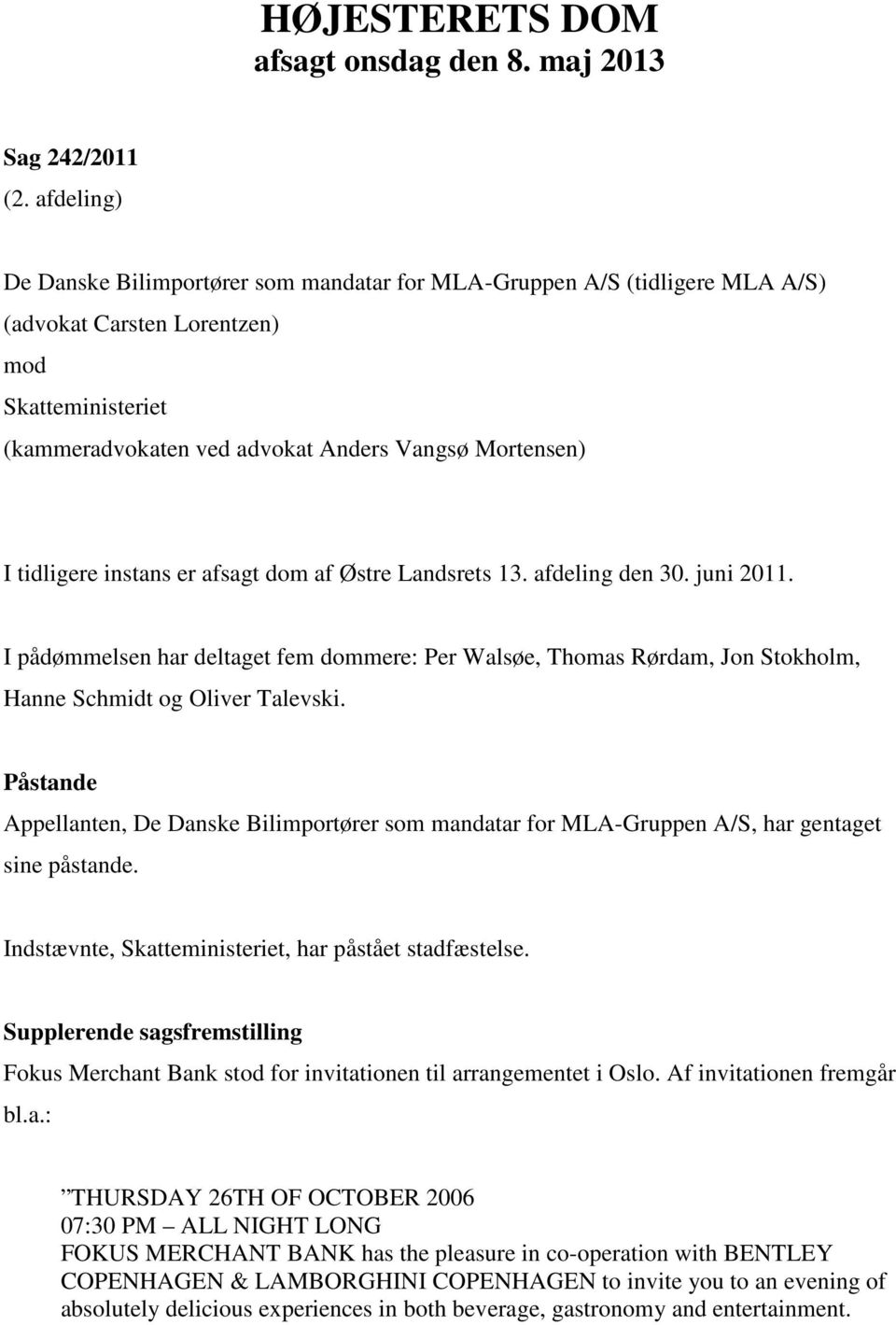 tidligere instans er afsagt dom af Østre Landsrets 13. afdeling den 30. juni 2011. I pådømmelsen har deltaget fem dommere: Per Walsøe, Thomas Rørdam, Jon Stokholm, Hanne Schmidt og Oliver Talevski.