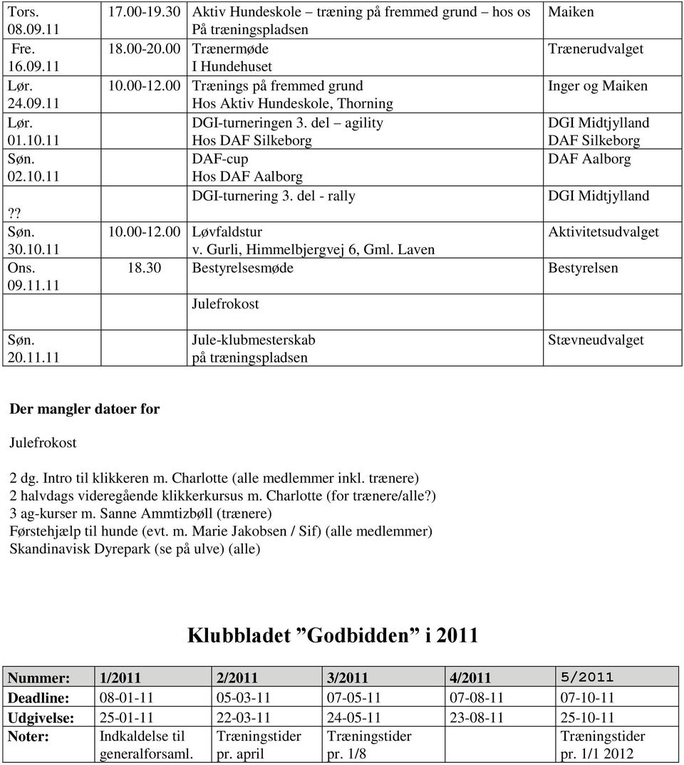 del agility Hos DAF Silkeborg DAF Silkeborg DAF-cup DAF Aalborg Hos DAF Aalborg DGI-turnering 3. del - rally 10.00-12.00 Løvfaldstur Aktivitetsudvalget v. Gurli, Himmelbjergvej 6, Gml. Laven 18.