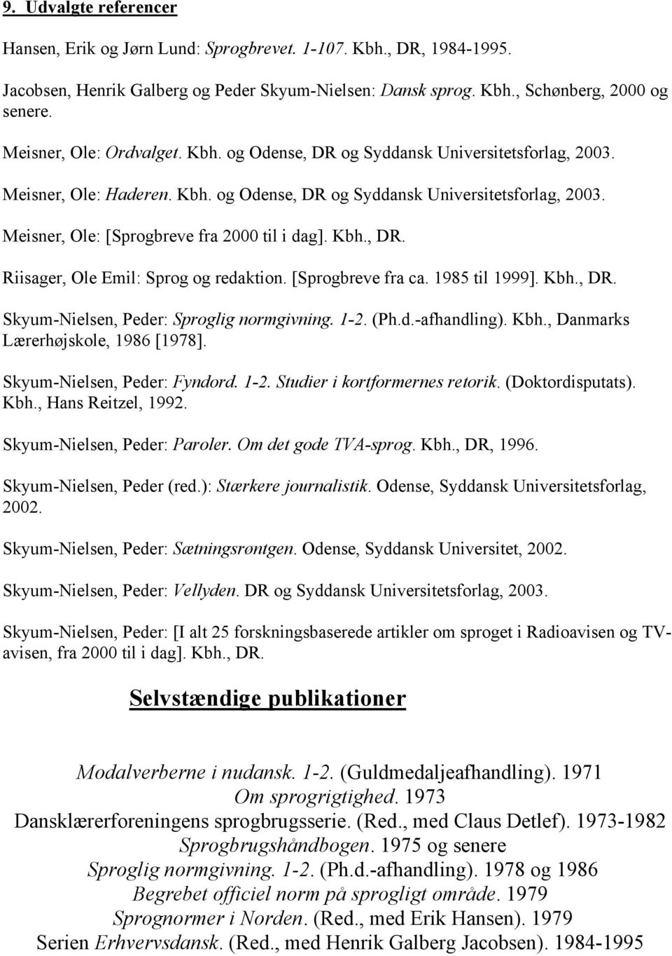 Kbh., DR. Riisager, Ole Emil: Sprog og redaktion. [Sprogbreve fra ca. 1985 til 1999]. Kbh., DR. Skyum-Nielsen, Peder: Sproglig normgivning. 1-2. (Ph.d.-afhandling). Kbh., Danmarks Lærerhøjskole, 1986 [1978].