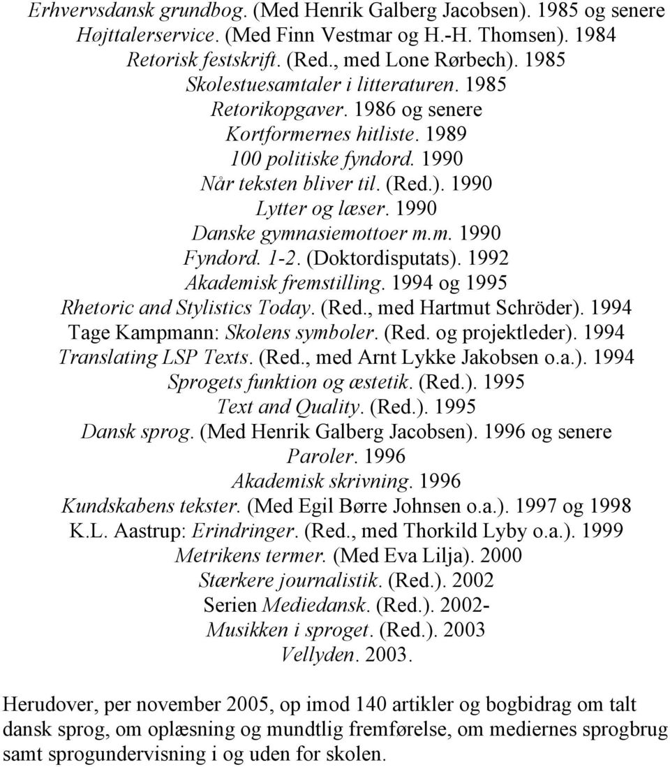 1990 Danske gymnasiemottoer m.m. 1990 Fyndord. 1-2. (Doktordisputats). 1992 Akademisk fremstilling. 1994 og 1995 Rhetoric and Stylistics Today. (Red., med Hartmut Schröder).