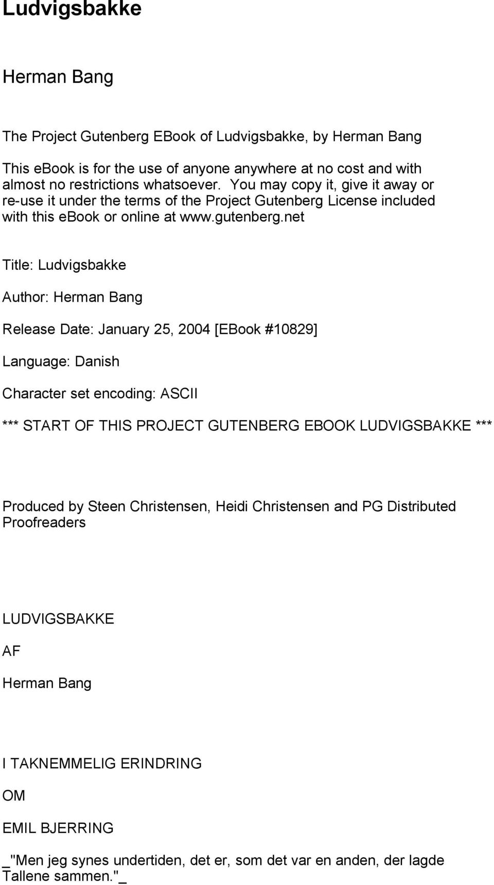 net Title: Ludvigsbakke Author: Herman Bang Release Date: January 25, 2004 [EBook #10829] Language: Danish Character set encoding: ASCII *** START OF THIS PROJECT GUTENBERG EBOOK