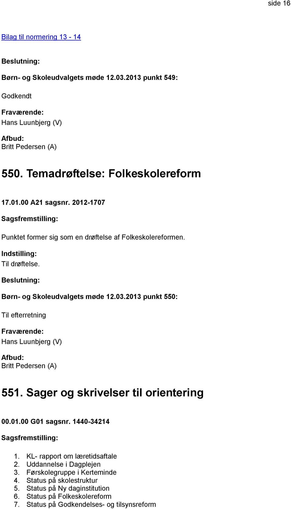 2013 punkt 550: Til efterretning Hans Luunbjerg (V) 551. Sager og skrivelser til orientering 00.01.00 G01 sagsnr. 1440-34214 1.