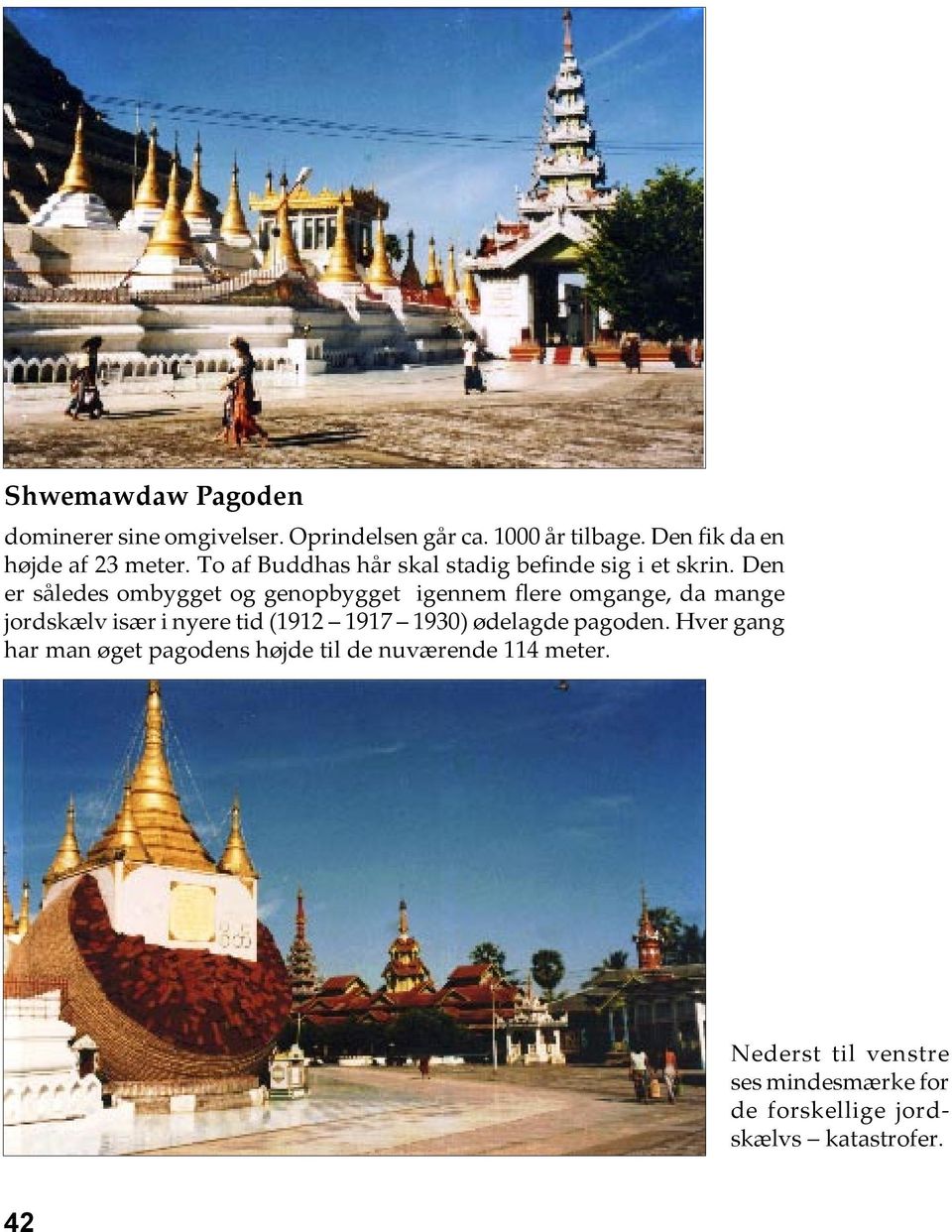 Den er således ombygget og genopbygget igennem flere omgange, da mange jordskælv især i nyere tid (1912 1917 1930) ødelagde pagoden.