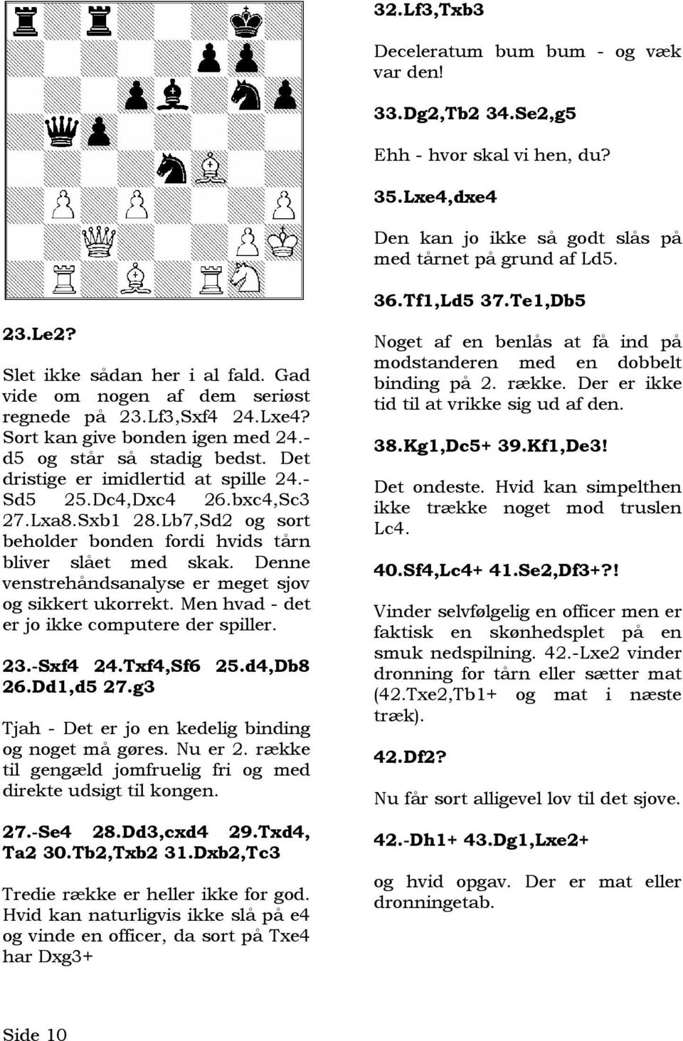 Det dristige er imidlertid at spille 24.- Sd5 25.Dc4,Dxc4 26.bxc4,Sc3 27.Lxa8.Sxb1 28.Lb7,Sd2 og sort beholder bonden fordi hvids tårn bliver slået med skak.