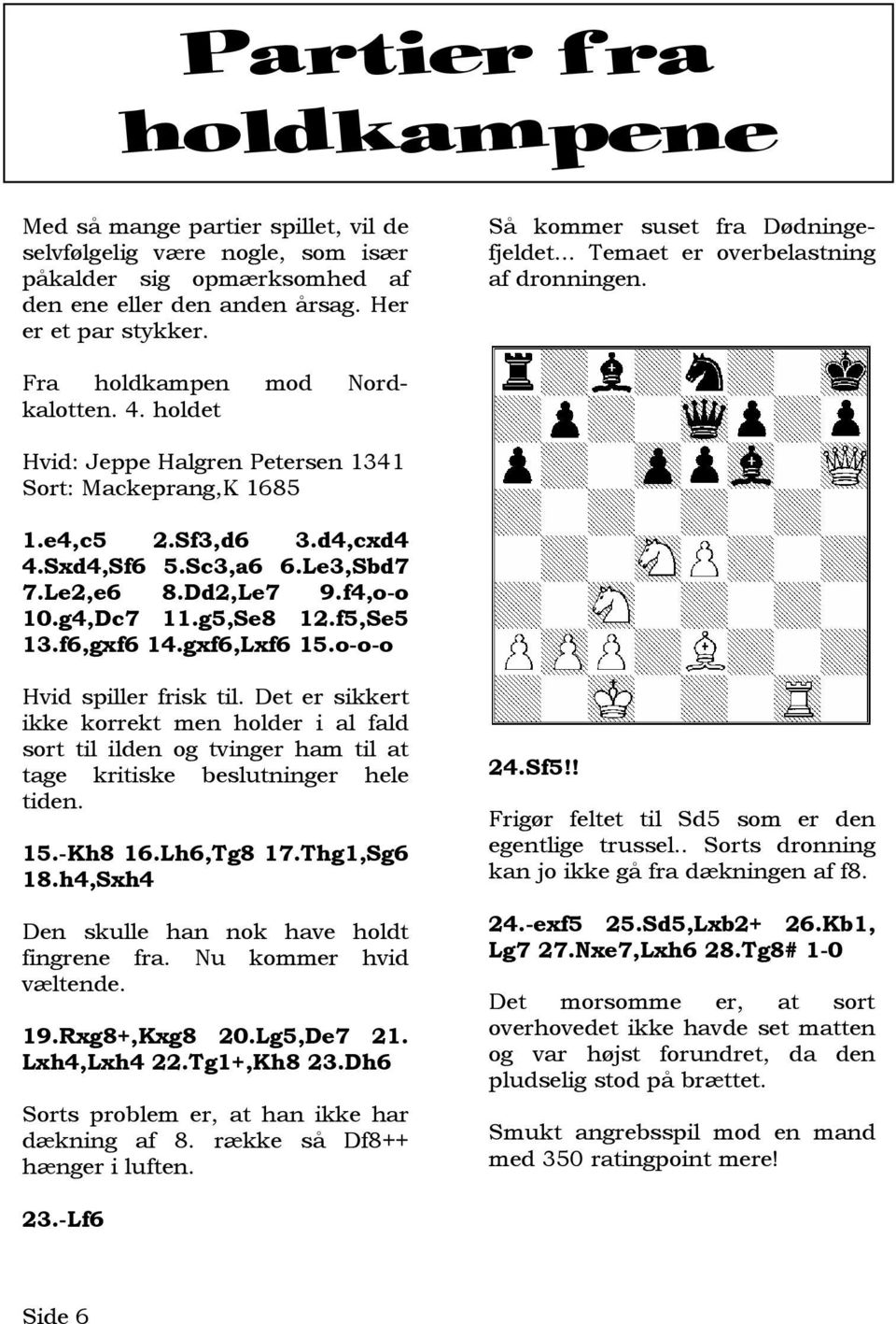 d4,cxd4 4.Sxd4,Sf6 5.Sc3,a6 6.Le3,Sbd7 7.Le2,e6 8.Dd2,Le7 9.f4,o-o 10.g4,Dc7 11.g5,Se8 12.f5,Se5 13.f6,gxf6 14.gxf6,Lxf6 15.o-o-o Hvid spiller frisk til.