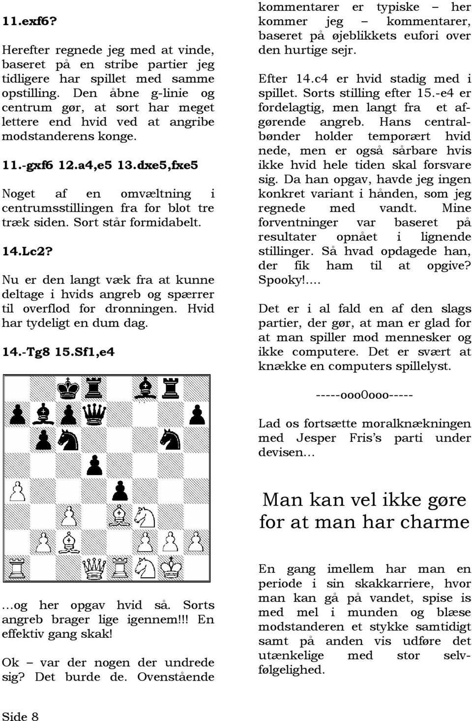 dxe5,fxe5 Noget af en omvæltning i centrumsstillingen fra for blot tre træk siden. Sort står formidabelt. 14.Lc2?
