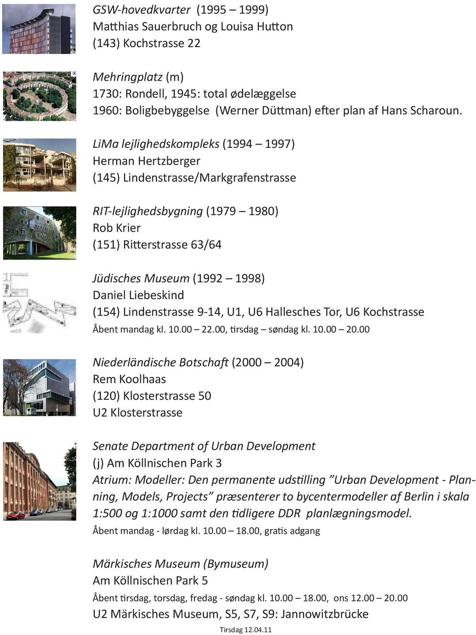 LiMa lejlighedskompleks (1994 1997) Herman Hertzberger (145) Lindenstrasse/Markgrafenstrasse RIT-lejlighedsbygning (1979 1980) Rob Krier (151) Ritterstrasse 63/64 Jüdisches Museum (1992 1998) Daniel