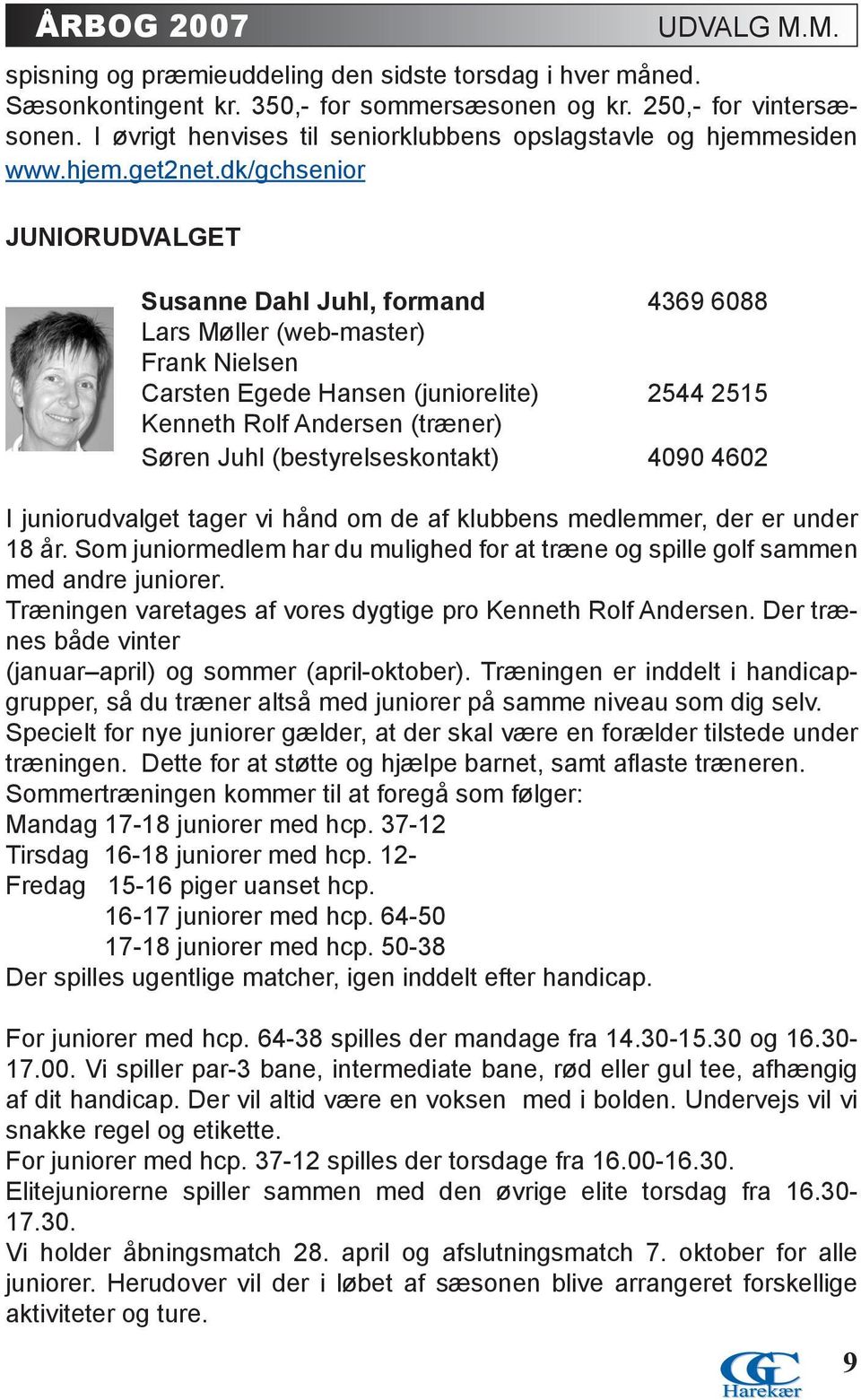 M.. Susanne Dahl Juhl, formand 4369 6088 Lars Møller (web-master) Frank Nielsen Carsten Egede Hansen (juniorelite) 2544 2515 Kenneth Rolf Andersen (træner) Søren Juhl (bestyrelseskontakt) 4090 4602 I