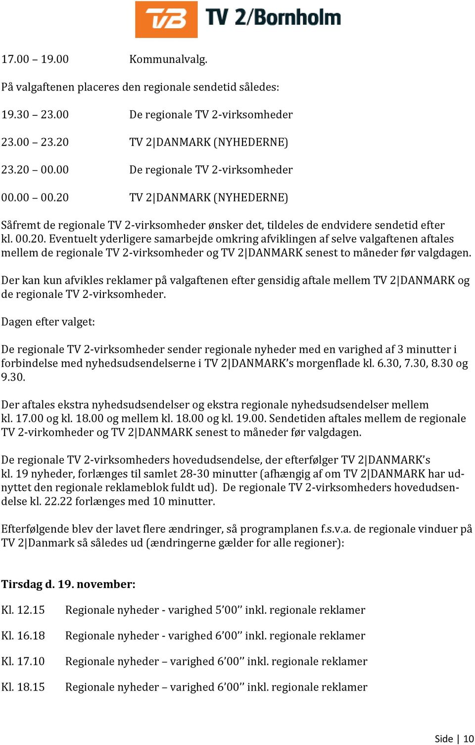 TV 2 DANMARK (NYHEDERNE) Såfremt de regionale TV 2-virksomheder ønsker det, tildeles de endvidere sendetid efter kl. 00.20.