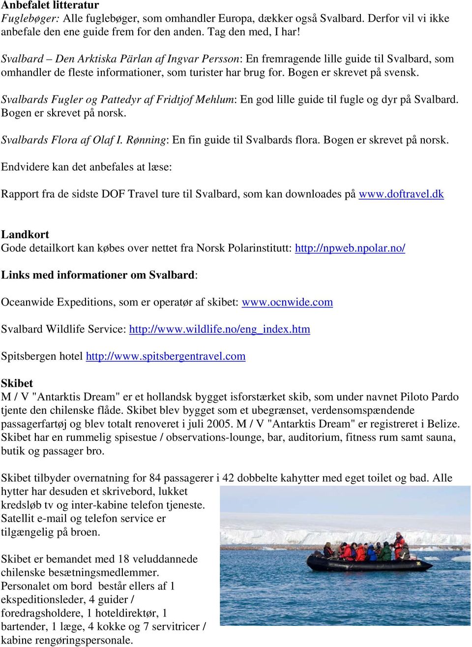 Svalbards Fugler og Pattedyr af Fridtjof Mehlum: En god lille guide til fugle og dyr på Svalbard. Bogen er skrevet på norsk. Svalbards Flora af Olaf I. Rønning: En fin guide til Svalbards flora.
