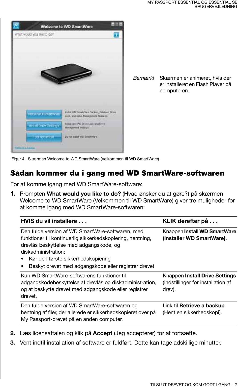 (Hvad ønsker du at gøre?) på skærmen Welcome to WD SmartWare (Velkommen til WD SmartWare) giver tre muligheder for at komme igang med WD SmartWare-softwaren: HVIS du vil installere... KLIK derefter på.