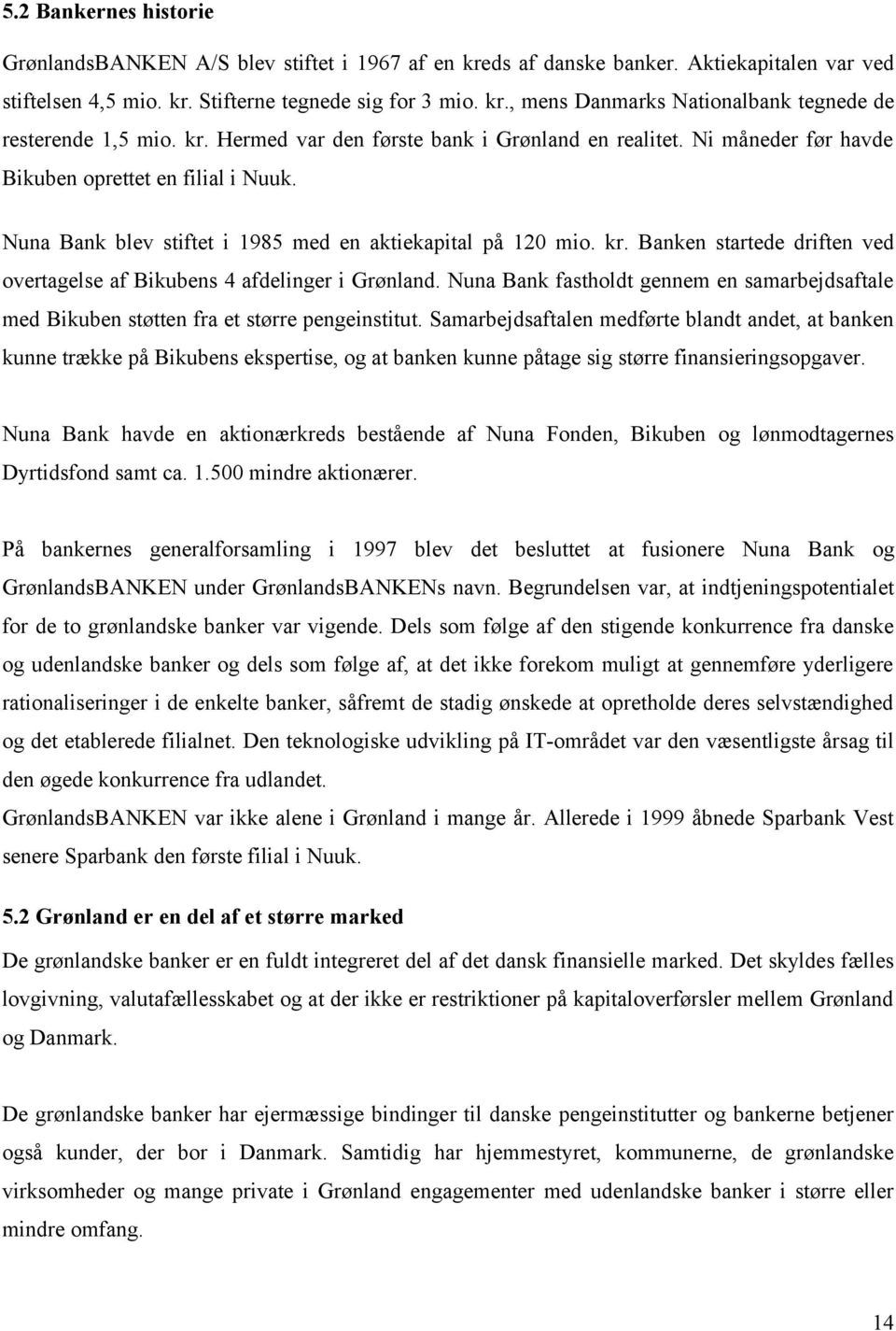 Banken startede driften ved overtagelse af Bikubens 4 afdelinger i Grønland. Nuna Bank fastholdt gennem en samarbejdsaftale med Bikuben støtten fra et større pengeinstitut.