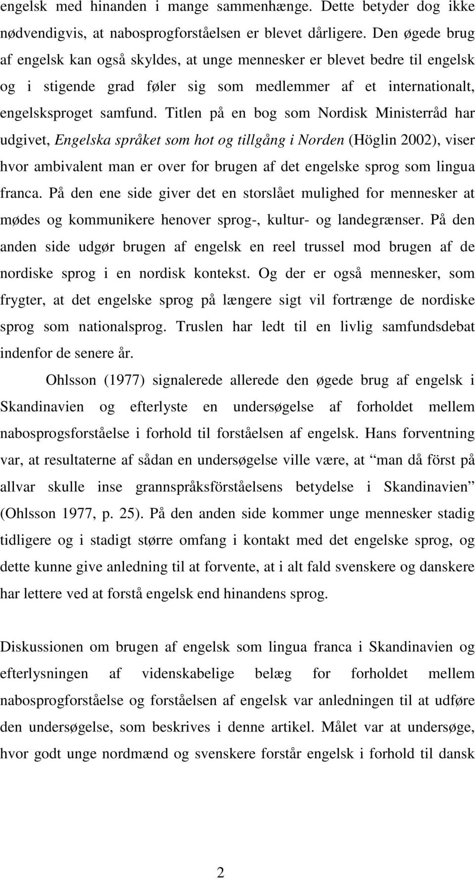 Titlen på en bog som Nordisk Ministerråd har udgivet, Engelska språket som hot og tillgång i Norden (Höglin 2002), viser hvor ambivalent man er over for brugen af det engelske sprog som lingua franca.