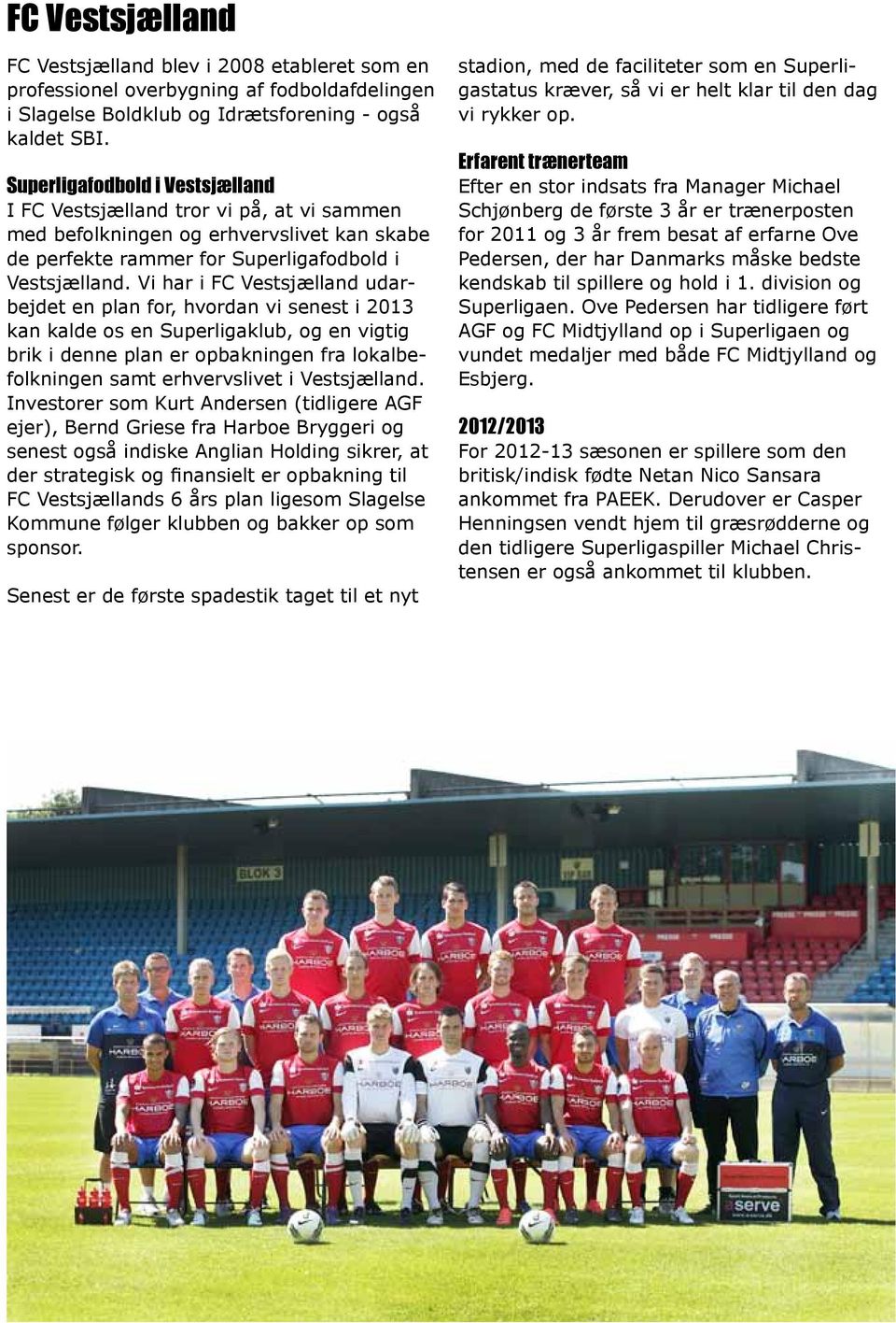 Vi har i FC Vestsjælland udarbejdet en plan for, hvordan vi senest i 2013 kan kalde os en Superligaklub, og en vigtig brik i denne plan er opbakningen fra lokalbefolkningen samt erhvervslivet i