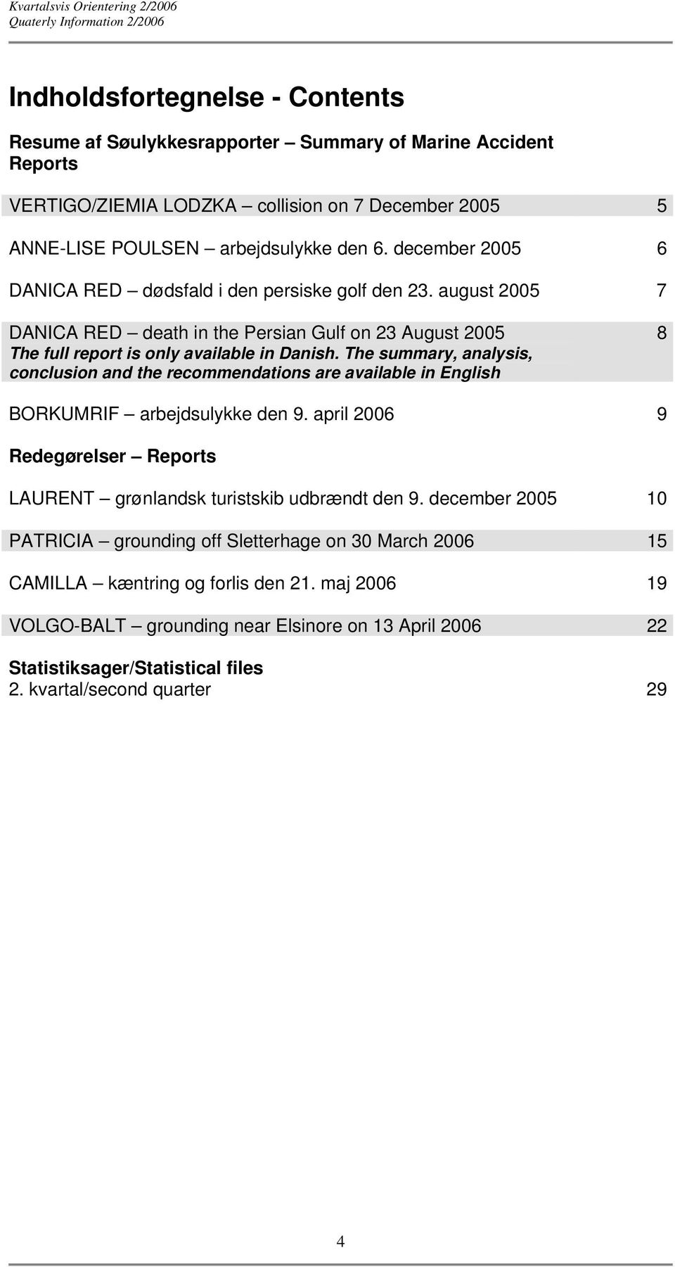The summary, analysis, conclusion and the recommendations are available in English 8 BORKUMRIF arbejdsulykke den 9. april 2006 9 Redegørelser Reports LAURENT grønlandsk turistskib udbrændt den 9.