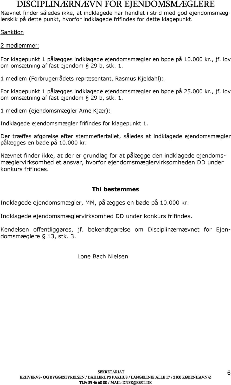 000 kr., jf. lov om omsætning af fast ejendom 29 b, stk. 1. 1 medlem (ejendomsmægler Arne Kjær): Indklagede ejendomsmægler frifindes for klagepunkt 1.